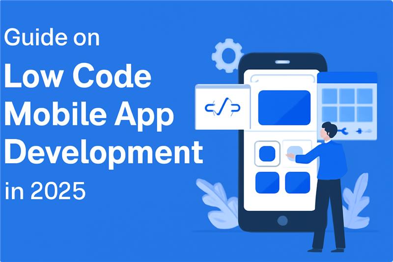 Complete Guide on Low Code Mobile App Development in 2025 