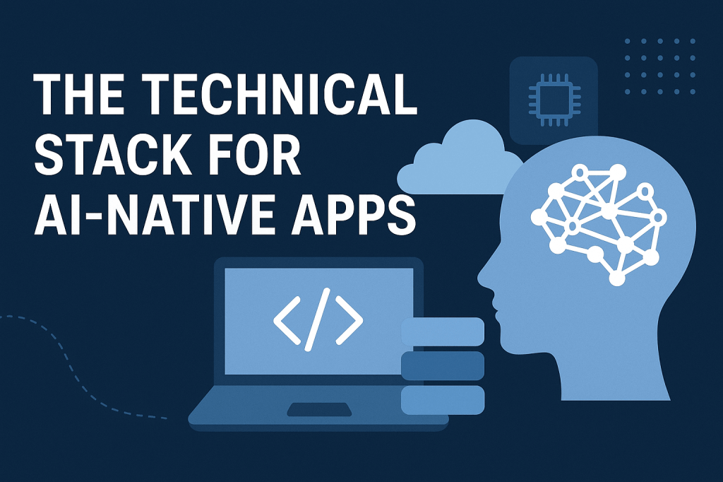 The Technical Stack for AI-Native Apps